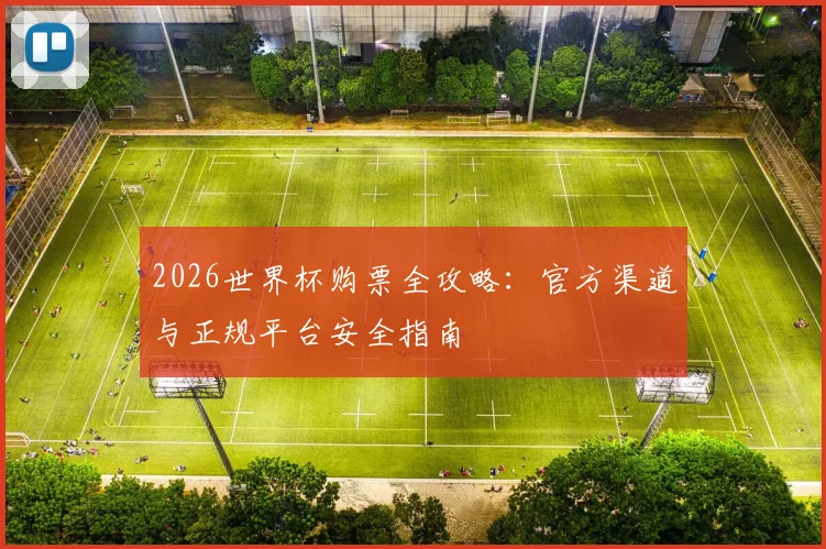 2026世界杯购票全攻略：官方渠道与正规平台安全指南
