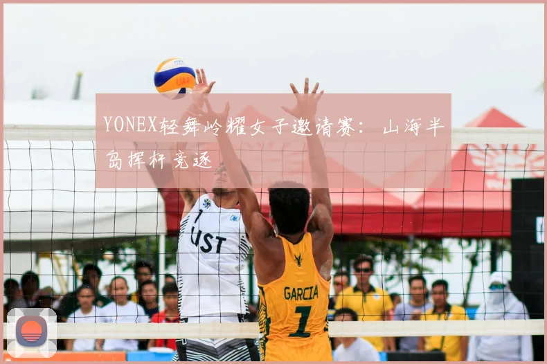 YONEX轻舞岭耀女子邀请赛：山海半岛挥杆竞逐