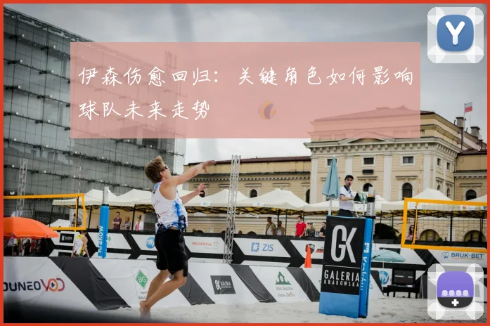 伊森伤愈回归：关键角色如何影响球队未来走势