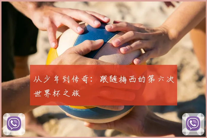 从少年到传奇:跟随梅西的第六次世界杯之旅