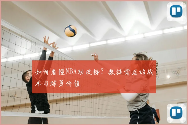 如何看懂NBA助攻榜？数据背后的战术与球员价值