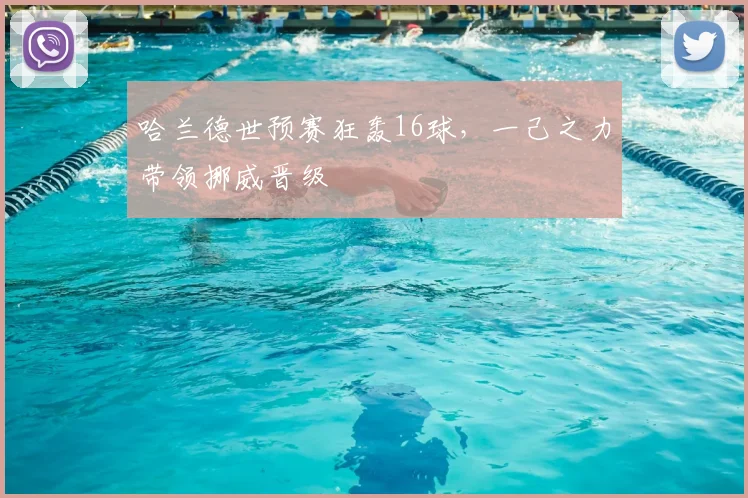 哈兰德世预赛狂轰16球，一己之力带领挪威晋级