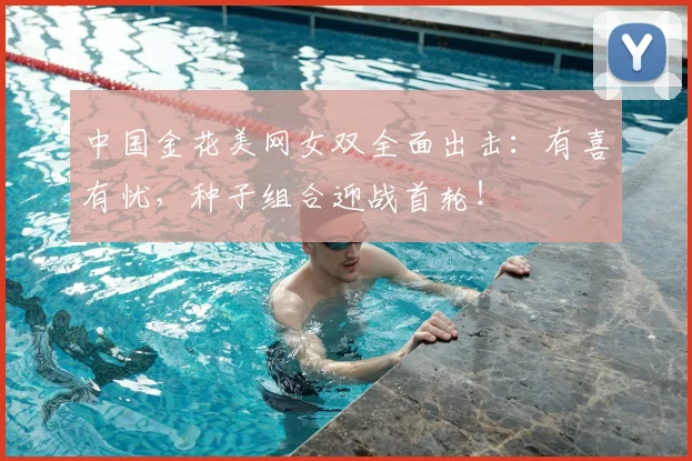 中国金花美网女双全面出击：有喜有忧，种子组合迎战首轮！