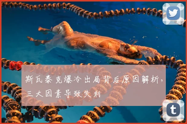 斯瓦泰克爆冷出局背后原因解析，三大因素导致失利