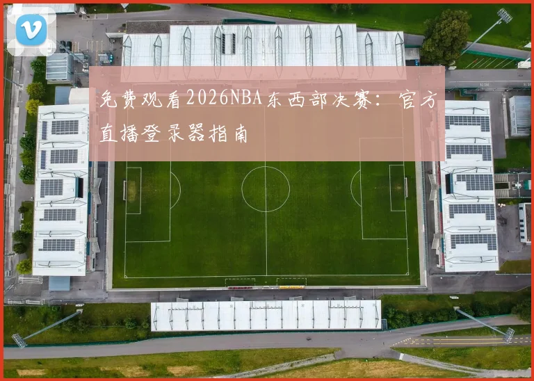 免费观看2026NBA东西部决赛：官方直播登录器指南