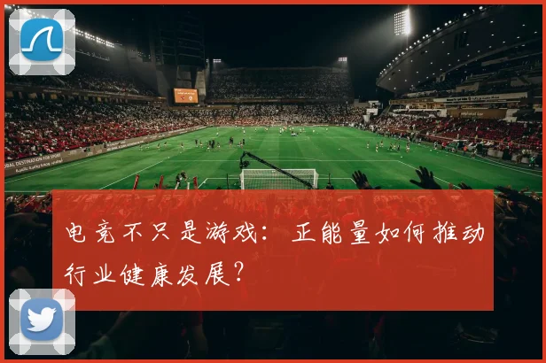 电竞不只是游戏：正能量如何推动行业健康发展？