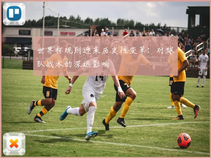 世界杯规则迎来历史性变革：对球队战术的深远影响