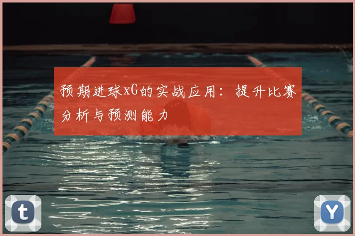 预期进球xG的实战应用：提升比赛分析与预测能力