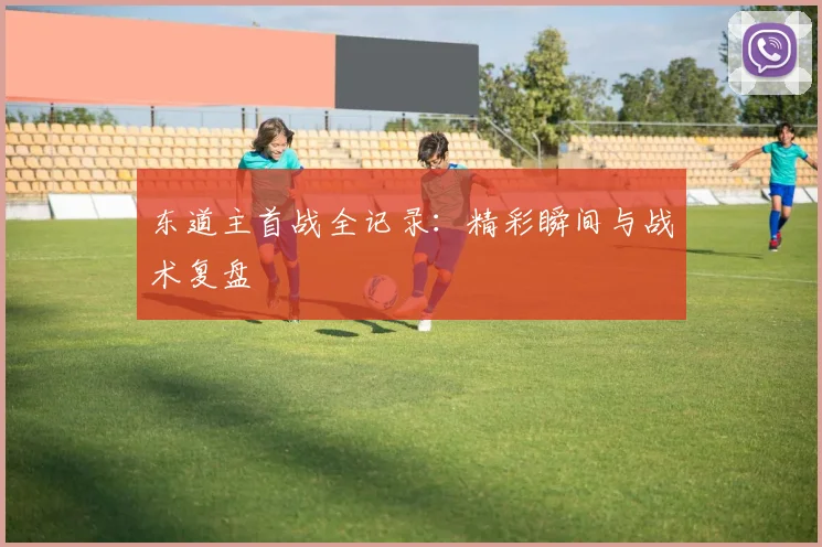 东道主首战全记录:精彩瞬间与战术复盘
