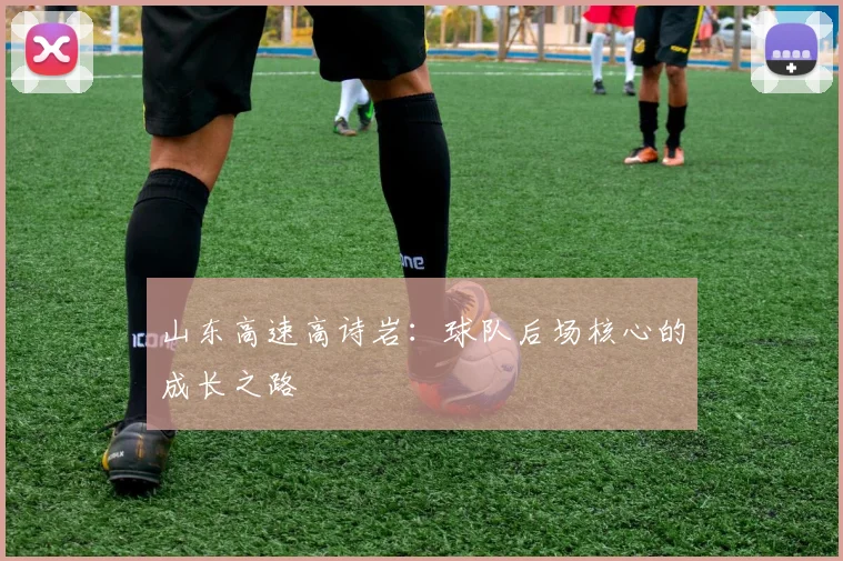 山东高速高诗岩：球队后场核心的成长之路