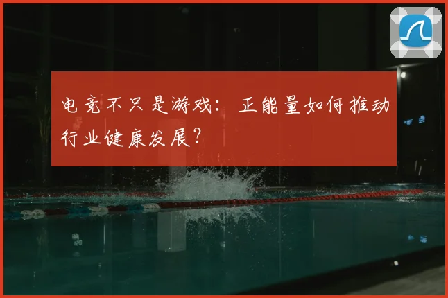电竞不只是游戏：正能量如何推动行业健康发展？