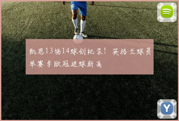 凯恩13场14球创纪录！英格兰球员单赛季欧冠进球新高