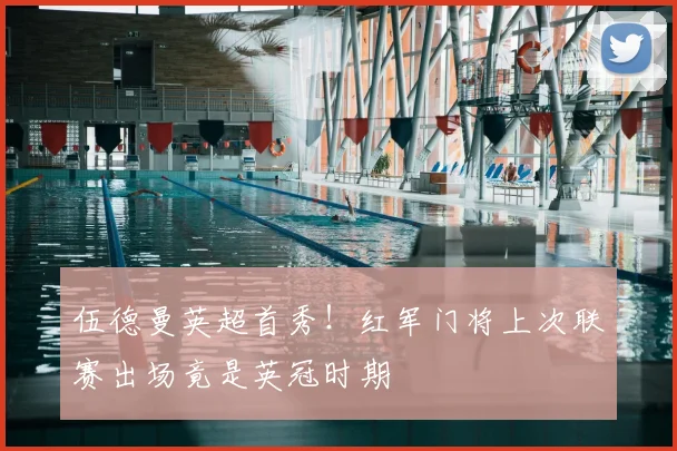 伍德曼英超首秀！红军门将上次联赛出场竟是英冠时期