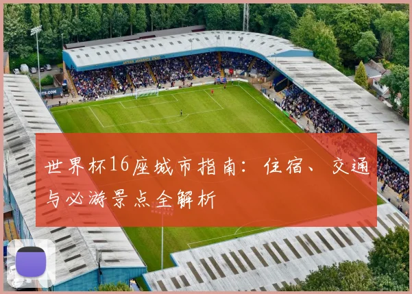 世界杯16座城市指南：住宿、交通与必游景点全解析