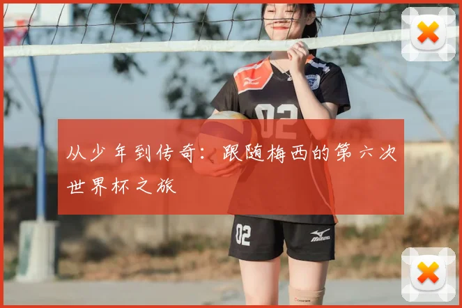 从少年到传奇:跟随梅西的第六次世界杯之旅